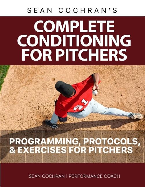 Complete Conditioning for Pitchers: Programming, Protocols, & Exercises for Pitchers