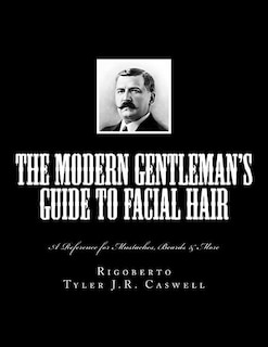 The Modern Gentleman's Guide to Facial Hair: A Reference for Mustaches, Beards & More