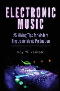 Electronic Music: 25 Mixing Tips for Modern Electronic Music Production