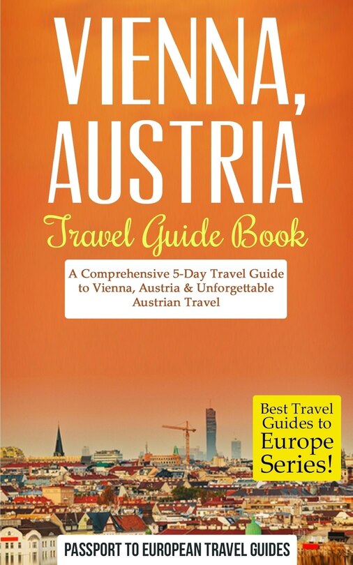 Vienna: Vienna, Austria: Travel Guide Book-A Comprehensive 5-Day Travel Guide to Vienna, Austria & Unforgettable Austrian Travel