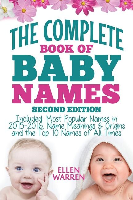 Baby Names: The Complete Book of the Best Baby Names: Thousands of Names - Most Popular Names of 2014/2015 - Obscure Names - Name Meanings & Origins - Top 10 Names of All Times.