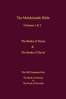 The Melchizedek Bible, Volumes 1& 2 The Books of Moses and David: The Book of Genesis to the Book of Proverbs