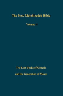 The New Melchizedek Bible, Volume 1: The Lost Books Of Genesis And The Generation Of Moses