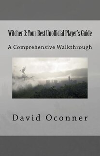 Witcher 3: Your Best Unofficial Player's Guide: A Comprehensive Walkthrough