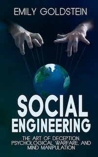 Social Engineering: The Art Of Deception, Psychological Warfare, And Mind Manipulation