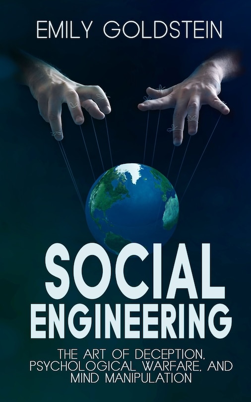 Social Engineering: The Art Of Deception, Psychological Warfare, And Mind Manipulation