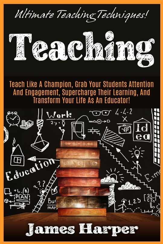 Teaching: Ultimate Teaching Techniques! Teach Like A Champion, Grab Your Students Attention And Engagement, Supercharge Their Learning, And Transform Your Life As An Educator!