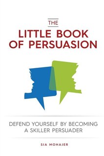 The Little Book of Persuasion: Defend Yourself by Becoming a Skilled Persuader