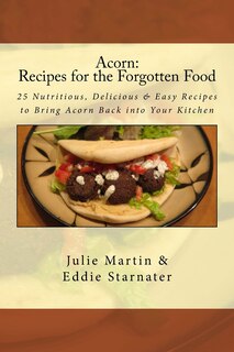 Acorn: Recipes for the Forgotten Food: 25 Nutritious, Delicious & Easy Recipes to Bring Acorn Back into Your Kitchen