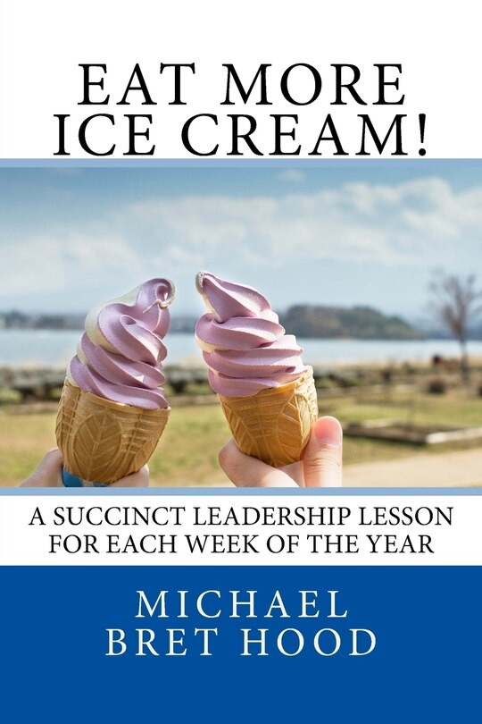 Eat More Ice Cream: A Succinct Leadership Lesson For Each Week Of The Year