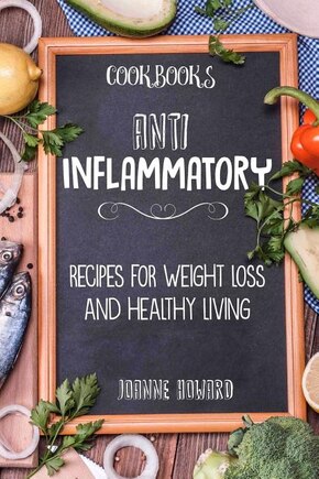 Cookbooks: Anti Inflammatory Recipes, Weight Loss, And Healthy Living