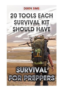 Survival For Preppers: 20 Tools Each Survival Kit Should Have.: (Survival Gear, Survivalist, Survival Tips, Preppers Survival Guide, Home Defense)