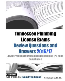 Tennessee Plumbing License Exams Review Questions and Answers 2016/17: A Self-Practice Exercise Book focusing on IPC code compliance