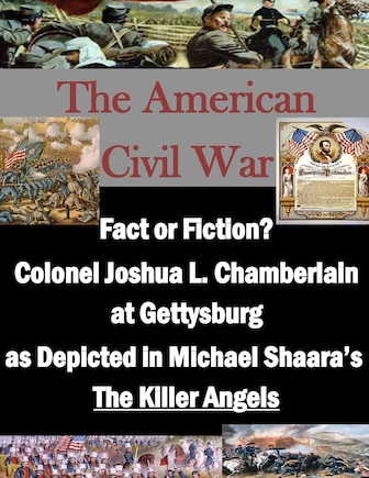 Fact or Fiction? Colonel Joshua L. Chamberlain at Gettysburg as Depicted in Michael Shaara's The Killer Angels