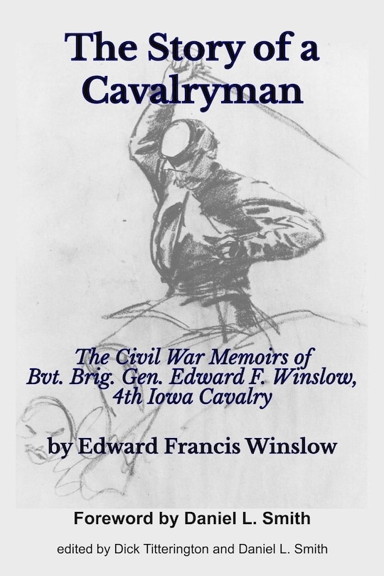 The Story of a Cavalryman: The Civil War Memoirs of Bvt. Brig. Gen. Edward F. Winslow, 4th Iowa Cavalry