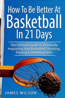 Front cover_How to Be Better At Basketball in 21 days