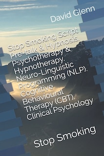Front cover_Stop Smoking Script. Pre-talk & Hypnosis. Psychotherapy & Hypnotherapy. Neuro-Linguistic Programming (NLP). Cognitive Behavioural Therapy (CBT). Clinical Psychology