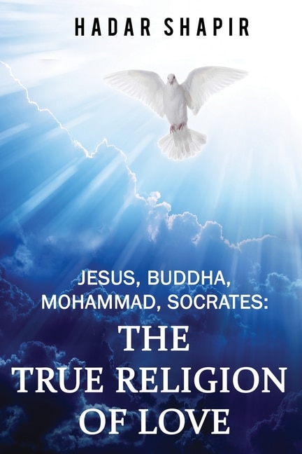 Jesus, Buddha, Mohammad, Socrates: The True Religion of Love 2nd Edition