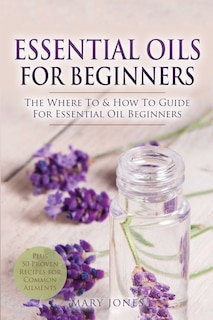 Essential Oils for Beginners: The Where To & How To Guide For Essential Oil Beginners