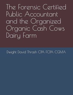 Front cover_The Forensic Certified Public Accountant And The Organized Organic Cash Cows Dairy Farm