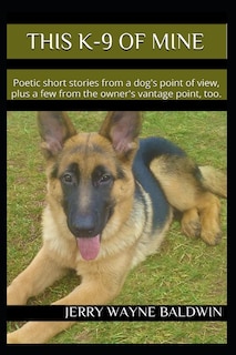 This K-9 of Mine: Poetic Short Stories from a Dog's Point of View, Plus a Few from the Owner's Vantage Point, Too.