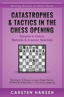 Catastrophes & Tactics in the Chess Opening - Volume 4: Dutch, Benonis & d-pawn Specials: Winning in 15 Moves or Less: Chess Tactics, Brilliancies & Blunders in the Chess Opening