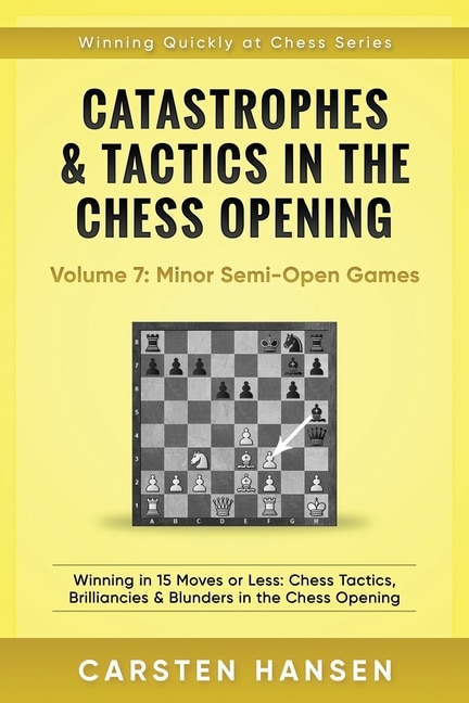 Catastrophes & Tactics in the Chess Opening - Volume 7: Semi-Open Games: Winning in 15 Moves or Less: Chess Tactics, Brilliancies & Blunders in the Chess Opening