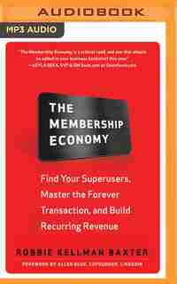 The Membership Economy: Find Your Superusers, Master The Forever Transaction, And Build Recurring Revenue by Robbie Kellman Baxter