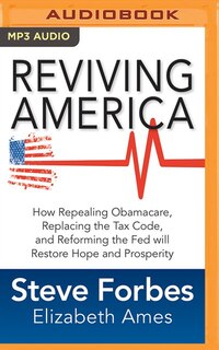 Reviving America: How Repealing Obamacare, Replacing The Tax Code And Reforming The Fed Will Restore Hope And Prosper