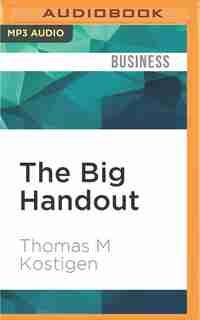 The Big Handout: How Government Subsidies And Corporate Welfare Corrupt The World We Live In And Wreak Havoc On Our de Thomas M Kostigen