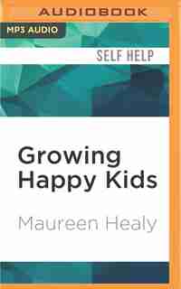 Growing Happy Kids: How To Foster Inner Confidence, Success, And Happiness by Maureen Healy