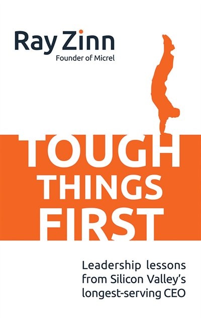 Tough Things First: Leadership Lessons from Silicon Valley's Longest Serving CEO