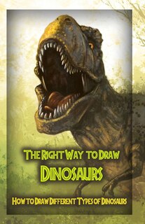 Front cover_The Right Way to Draw Dinosaurs
