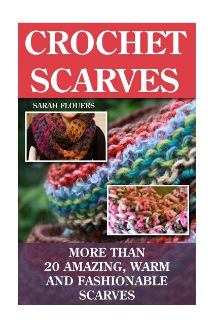Crochet Scarves: More than 20 Amazing, Warm and Fashionable Scarves: (Projects For Kids, Decorating Your Home, Diy Projects, Diy Household Hacks, Organized Home, Simple House Hacks)