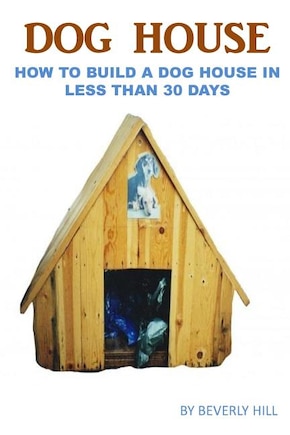 Dog House Plan: How To Build A Dog House In Less Than 30 Days