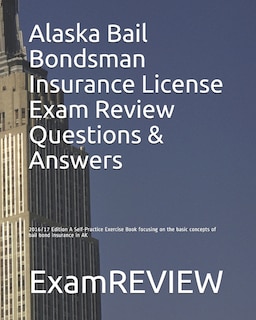 Alaska Bail Bondsman Insurance License Exam Review Questions & Answers 2016/17 Edition: A Self-Practice Exercise Book focusing on the basic concepts of bail bond insurance in AK