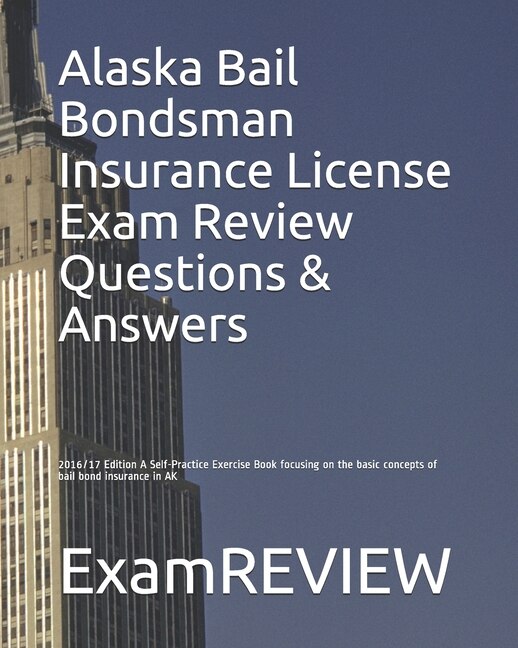 Alaska Bail Bondsman Insurance License Exam Review Questions & Answers 2016/17 Edition: A Self-Practice Exercise Book focusing on the basic concepts of bail bond insurance in AK