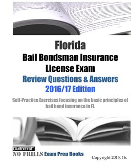 Florida Bail Bondsman Insurance License Exam Review Questions & Answers 2016/17 Edition: A Self-practice Exercise Book Focusing On The Basic Concepts Of Bail Bond Insurance In Fl