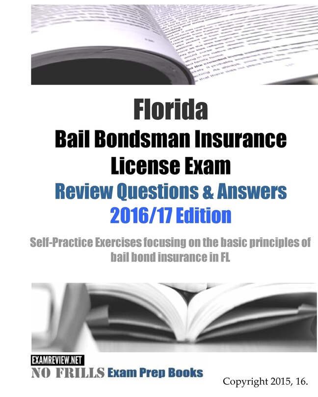 Florida Bail Bondsman Insurance License Exam Review Questions & Answers 2016/17 Edition: A Self-practice Exercise Book Focusing On The Basic Concepts Of Bail Bond Insurance In Fl