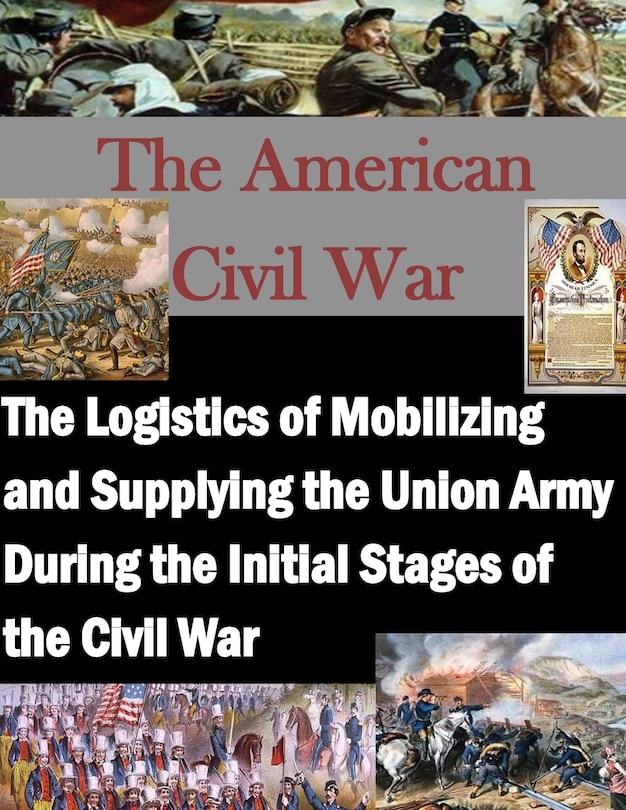 Front cover_The Logistics of Mobilizing and Supplying the Union Army During the Initial Stages of the Civil War