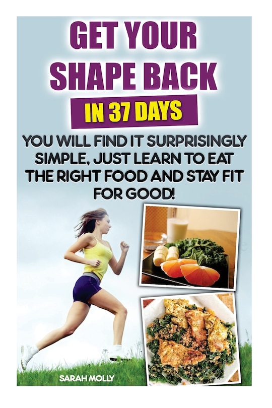 Couverture_Get Your Shape Back In 37 Days You Will Find It Surprisingly Simple, Just Learn To Eat The Right Food And Stay Fit For Good