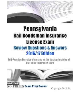 Pennsylvania Bail Bondsman Insurance License Exam Review Questions & Answers 2016/17 Edition: A Self-Practice Exercise Book focusing on the basic concepts of bail bond insurance in PA