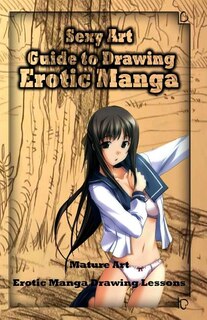 Sexy Art: Guide To Drawing Erotic Manga: Mature Art: Erotic Manga Drawing Lessons