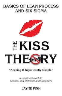 The KISS Theory: Basics of Lean Process and Six Sigma: Keep It Strategically Simple A simple approach to personal and professional development.