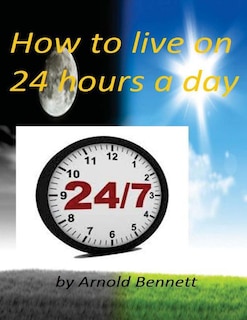 How to live on 24 hours a day by Arnold Bennett ( World's Classic )