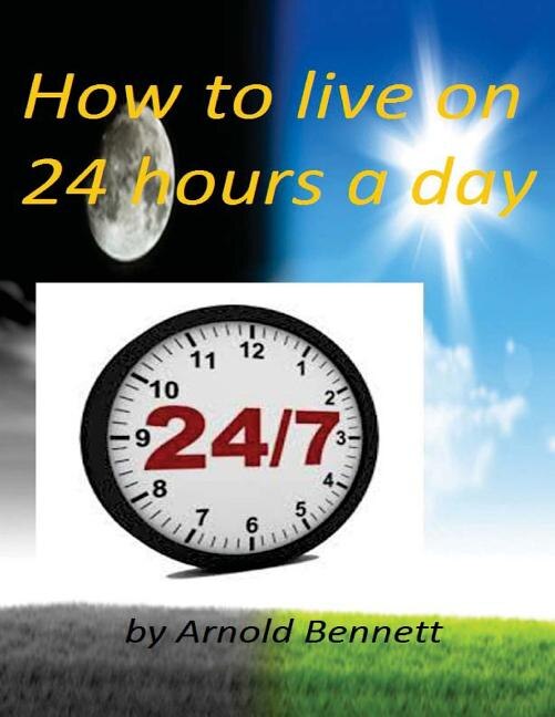 How to live on 24 hours a day by Arnold Bennett ( World's Classic )