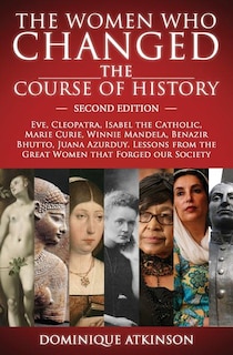History: THE WOMEN WHO CHANGED THE COURSE OF HISTORY - 2nd EDITION: Eve, Cleopatra, Isabel the Catholic, Marie Curie, Winnie Mandela, Benazir Bhutto. Lessons from Women that Forged our Society