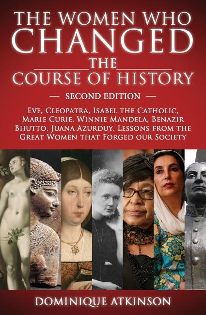 History: THE WOMEN WHO CHANGED THE COURSE OF HISTORY - 2nd EDITION: Eve, Cleopatra, Isabel the Catholic, Marie Curie, Winnie Mandela, Benazir Bhutto. Lessons from Women that Forged our Society