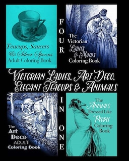 Victorian Ladies, Art Deco, Elegant Teacups and Animals: 4-in-1 Adult Coloring Book