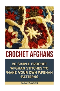 Front cover_Crochet Afghans 20 Simple Crochet Afghan Stitches To Make Your Own Afghan